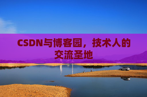 CSDN与博客园，技术人的交流圣地