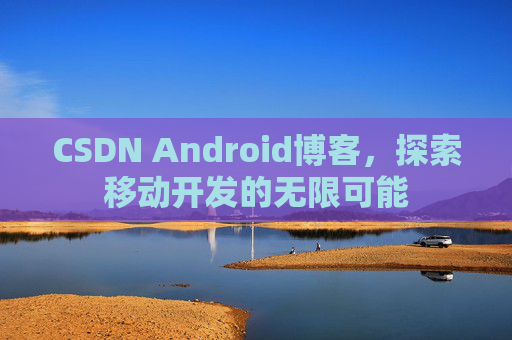 CSDN Android博客，探索移动开发的无限可能